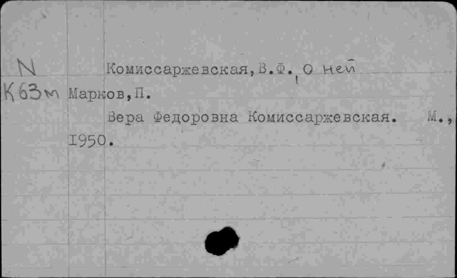 ﻿Комиссаржевская,В.Ф. О нем Марков, II.
Вера Федоровна Комиссароввская.
1950.